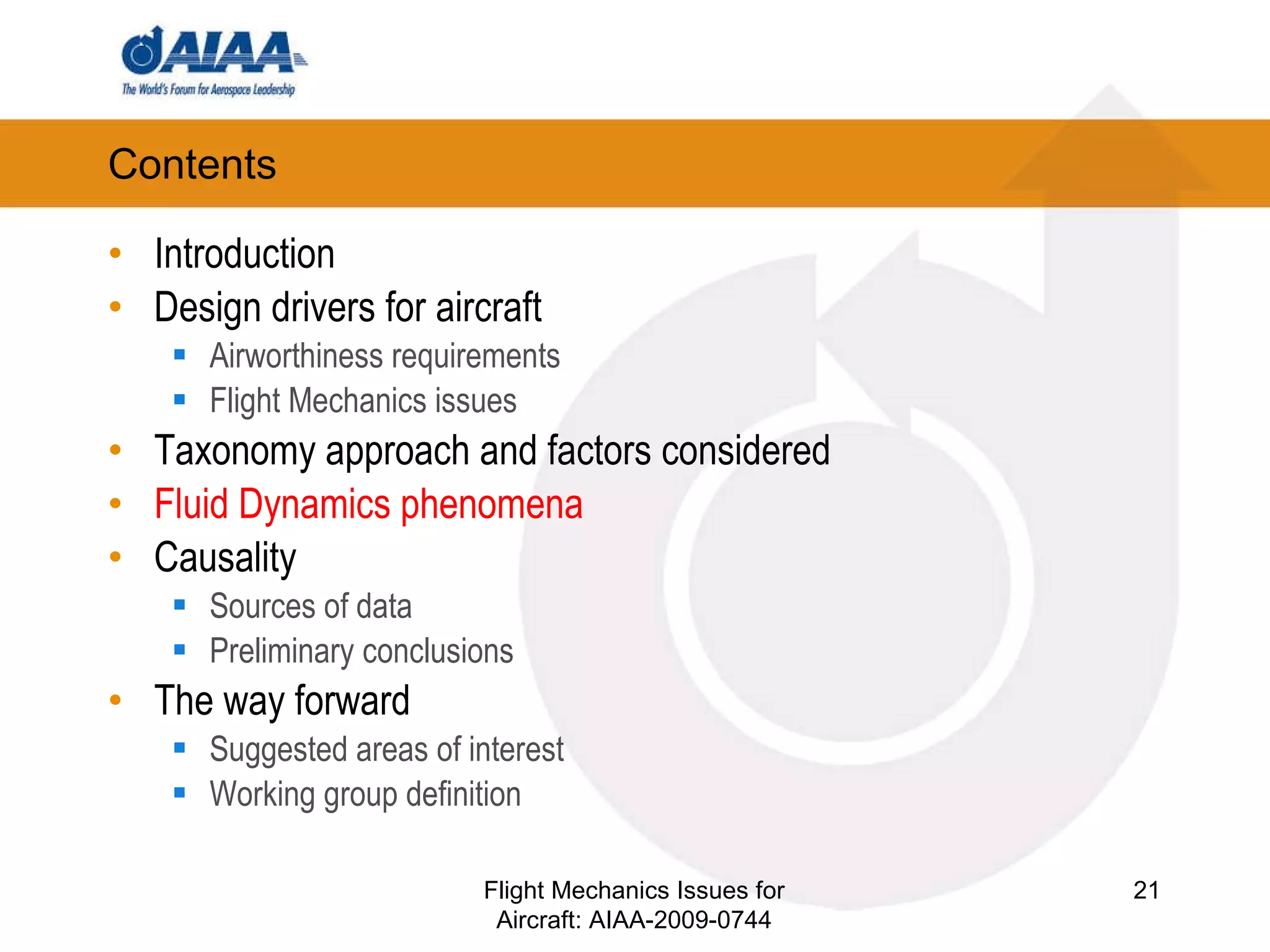 Contents Introduction Design drivers for aircraft Airworthiness requirements Flight Mechanics issues Taxonomy approach and factors considered Fluid Dynamics phenomena Causality Sources of data Preliminary conclusions The way forward Suggested areas of interest Working group definition Flight Mechanics Issues for Aircraft: AIAA-2009-0744 