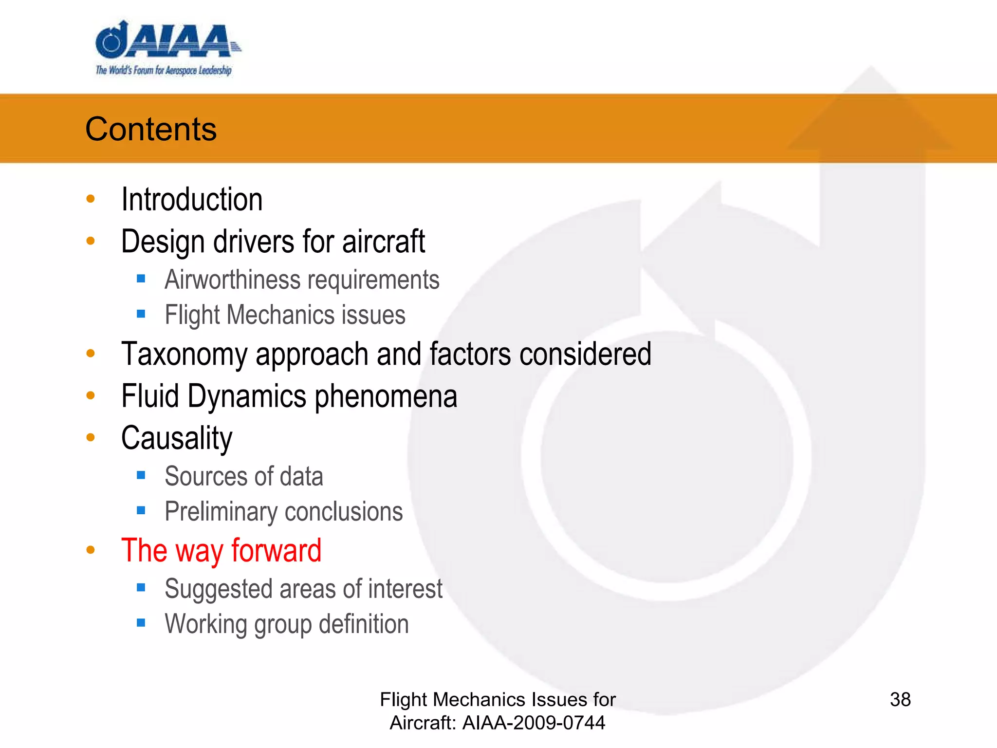 Contents Introduction Design drivers for aircraft Airworthiness requirements Flight Mechanics issues Taxonomy approach and factors considered Fluid Dynamics phenomena Causality Sources of data Preliminary conclusions The way forward Suggested areas of interest Working group definition Flight Mechanics Issues for Aircraft: AIAA-2009-0744 