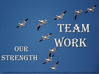 TeamTeam
workworkourour
sTrengThsTrengTh
Data collected through Internet to prepare this presentation, No intention to infringe any copyrights. This is represented just for information
 