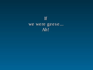 IfIf
we were geese...we were geese...
Ah!Ah!
 