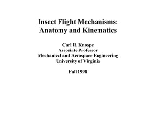 Insect Flight Mechanisms:
Anatomy and Kinematics
           Carl R. Knospe
        Associate Professor
Mechanical and Aerospace Engineering
       University of Virginia

             Fall 1998
 