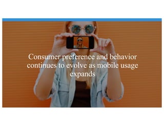 Consumer preference and behavior
continues to evolve as mobile usage
expands
 