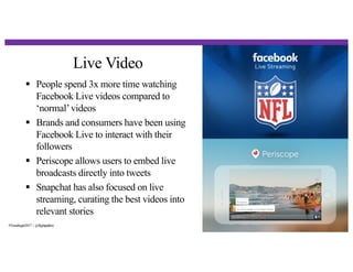 Live Video
31
§ People spend 3x more time watching
Facebook Live videos compared to
‘normal’videos
§ Brands and consumers have been using
Facebook Live to interact with their
followers
§ Periscope allows users to embed live
broadcasts directly into tweets
§ Snapchat has also focused on live
streaming, curating the best videos into
relevant stories
#Trendingin2017 | @flightpathny
 