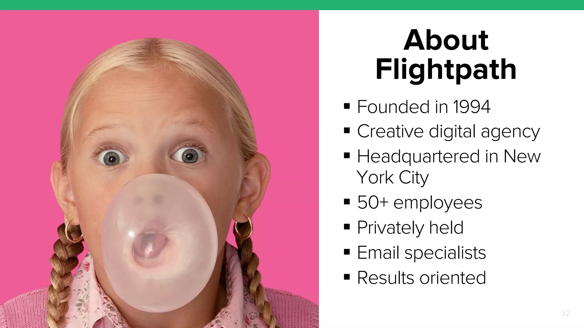 About 
Flightpath 
! Founded in 1994 
! Creative digital agency 
! Headquartered in New 
York City 
! 50+ employees 
! Privately held 
! Email specialists 
! Results oriented 
32 
 