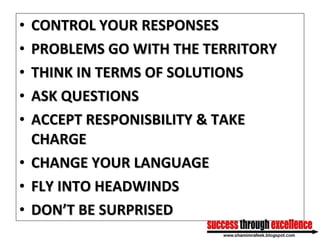<ul><li>CONTROL YOUR RESPONSES </li></ul><ul><li>PROBLEMS GO WITH THE TERRITORY </li></ul><ul><li>THINK IN TERMS OF SOLUTI...