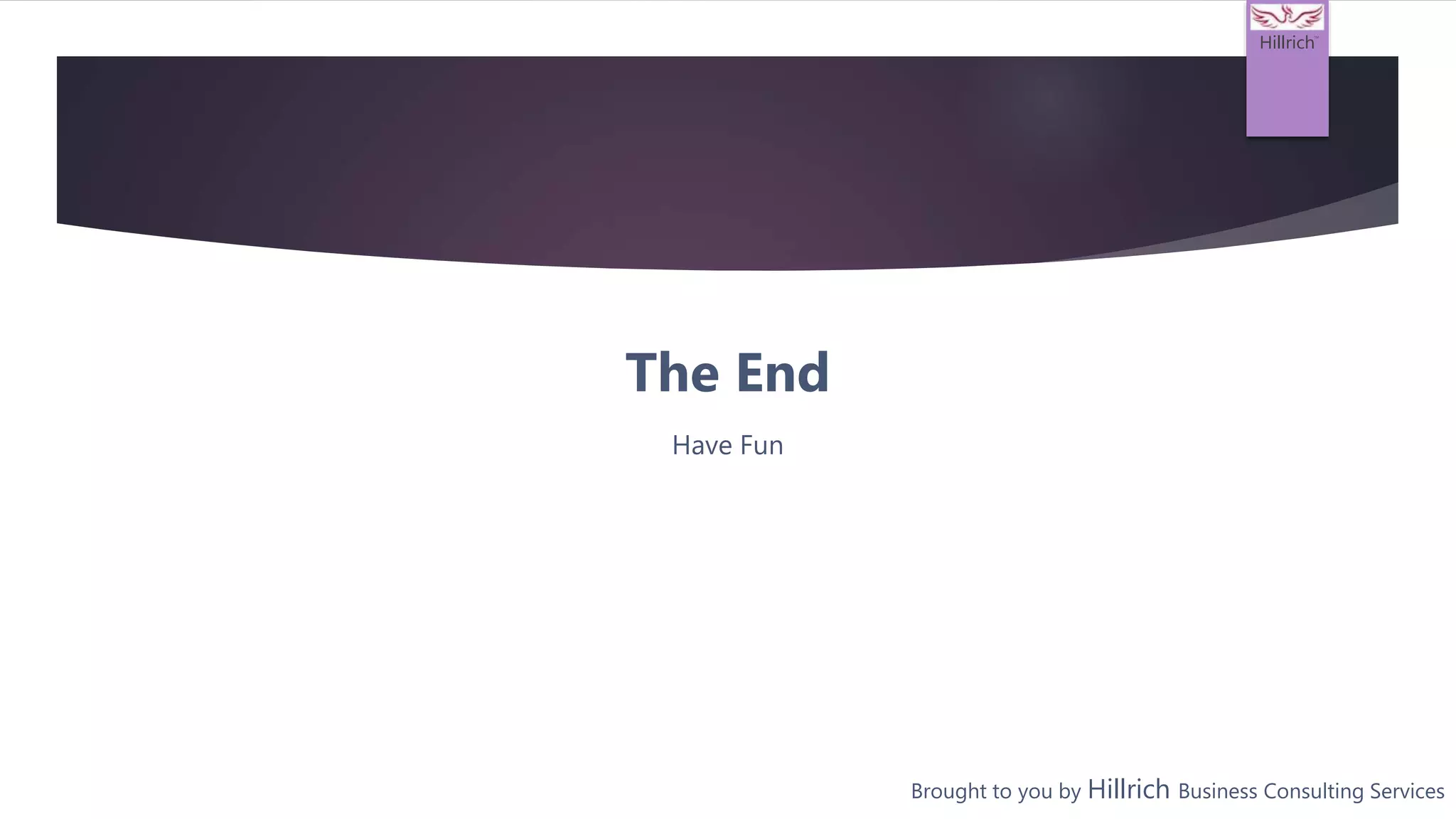 Hillrich
TM
The End
Have Fun
Brought to you by Hillrich Business Consulting Services
 