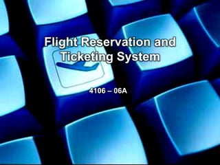 Flight Reservation and
Ticketing System
4106 – 06A

 