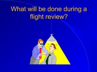 What will be done during aWhat will be done during a
flight review?flight review?
 