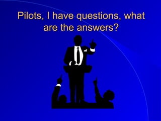 Pilots, I have questions, whatPilots, I have questions, what
are the answers?are the answers?
 