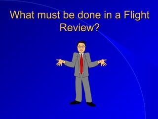 What must be done in a FlightWhat must be done in a Flight
Review?Review?
 