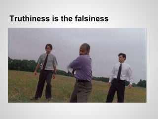 Truthiness is the falsiness
 