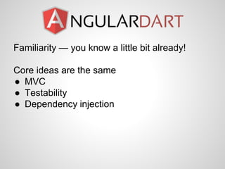 Familiarity — you know a little bit already!
Core ideas are the same
● MVC
● Testability
● Dependency injection
 