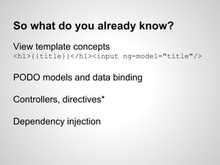 So what do you already know?
View template concepts
<h1>{{title}}</h1><input ng-model="title"/>
PODO models and data binding
Controllers, directives*
Dependency injection
 