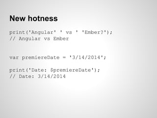 New hotness
print('Angular' ' vs ' 'Ember?');
// Angular vs Ember
var premiereDate = '3/14/2014';
print('Date: $premiereDate');
// Date: 3/14/2014
 