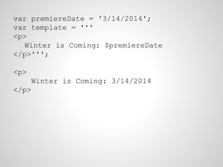 var premiereDate = '3/14/2014';
var template = '''
<p>
Winter is Coming: $premiereDate
</p>''';
<p>
Winter is Coming: 3/14/2014
</p>
 