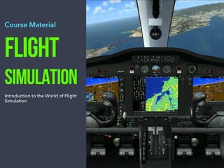 Course Material
FLIGHT
SIMULATION
Introduction to the World of Flight
Simulation
 