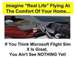 Imagine &quot;Real Life&quot; Flying At The Comfort Of Your Home... If You Think Microsoft Flight Sim X Is Great,  You Ain't See NOTHING Yet! 