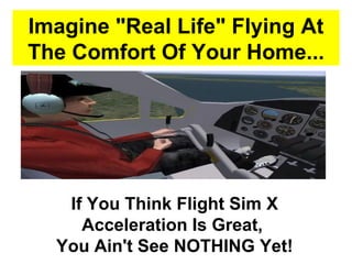 Imagine &quot;Real Life&quot; Flying At The Comfort Of Your Home... If You Think Flight Sim X Acceleration Is Great,  You Ain't See NOTHING Yet! 