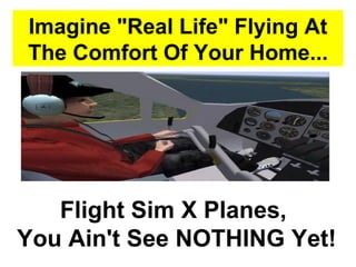 Imagine &quot;Real Life&quot; Flying At The Comfort Of Your Home... Flight Sim X Planes,  You Ain't See NOTHING Yet! 