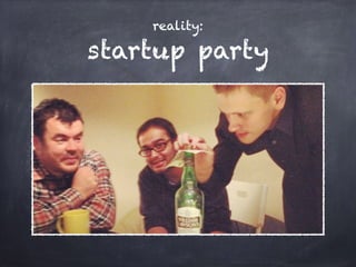 reality:
startup party
 