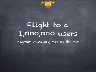 Flight to a
1,000,000 users
Bayram Annakov, App in the Air
 