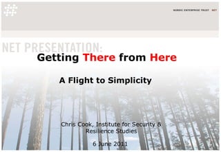 Getting  There  from  Here A Flight to Simplicity  Chris Cook, Institute for Security & Resilience Studies 6 June 2011  