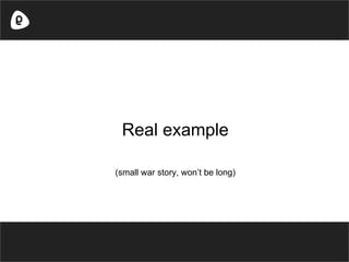 Real example
(small war story, won’t be long)
 