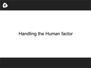 Handling the Human factor
 