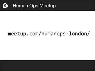 meetup.com/humanops-london/
Human Ops Meetup
 