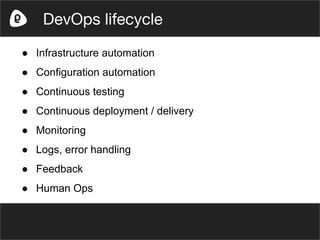 ● Infrastructure automation
● Configuration automation
● Continuous testing
● Continuous deployment / delivery
● Monitoring
● Logs, error handling
● Feedback
● Human Ops
DevOps lifecycle
 