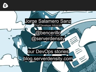 Jorge Salamero Sanz
Chief Developer Advocate
@bencerillo
@serverdensity
our DevOps stories
blog.serverdensity.com
 