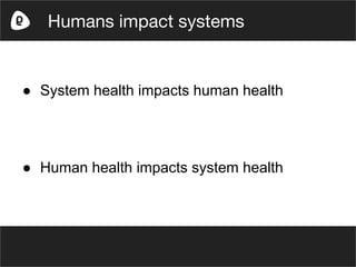 ● System health impacts human health
● Human health impacts system health
Humans impact systems
 