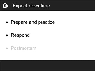 ● Prepare and practice
● Respond
● Postmortem
Expect downtime
 