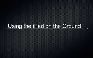 Using the iPad on the Ground
 