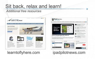 ipadpilotnews.com
Additional free resources
Sit back, relax and learn!
learntoflyhere.com
 
