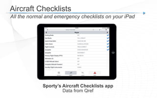 Aircraft Checklists
All the normal and emergency checklists on your iPad
Sporty’s Aircraft Checklists app
Data from Qref
 