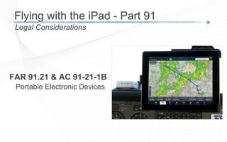 FAR 91.21 & AC 91-21-1B
Portable Electronic Devices
Legal Considerations
Flying with the iPad - Part 91
 