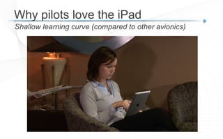 Shallow learning curve (compared to other avionics)
Why pilots love the iPad
 