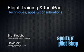 Bret Koebbe
bkoebbe@sportys.com
Flight Training & the iPad
Techniques, apps & considerations
David Zitt
dzitt@sportys.com
 