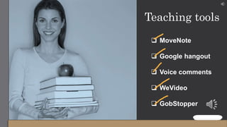 Teaching tools
 MoveNote
 Google hangout
 Voice comments
 WeVideo
 GobStopper
 