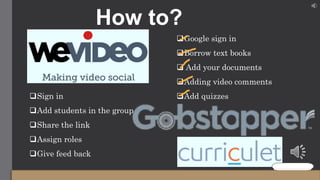 Sign in
Add students in the group
Share the link
Assign roles
Give feed back
Google sign in
Borrow text books
 Add your documents
Adding video comments
Add quizzes
How to?
 