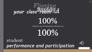 your class room
100%with the use of technology will give you
100%
student
performance and participation.
FlippingFlipping
 