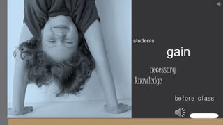 students
gain
necessary
knowledge
before class
A flipped class
 