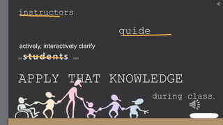 instructors
guide
actively, interactively clarify
so s t u d e n t s can
APPLY THAT KNOWLEDGE
during class.
 