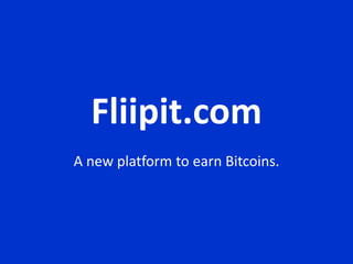 Fliipit.com
A new platform to earn Bitcoins.
 