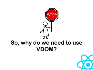 So, why do we need to use
VDOM?
 