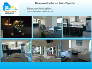 Casas construídas em Ibiza - Espanha
v
Gestor do projeto: Josué J. Medeiros.
v
Área construída: 02 casas de 600 mts² cada
v
Valor do investimento: 2 Milhões de Euros.
 
