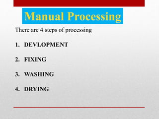 There are 4 steps of processing
1. DEVLOPMENT
2. FIXING
3. WASHING
4. DRYING
 