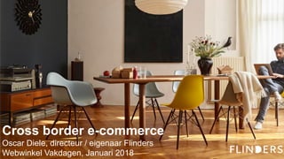 Cross border e-commerce
Oscar Diele, directeur / eigenaar Flinders
Webwinkel Vakdagen, Januari 2018
 