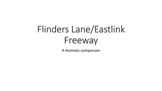Flinders Lane/Eastlink
Freeway
A thematic comparison
 